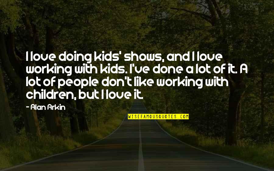 Done With People Quotes By Alan Arkin: I love doing kids' shows, and I love Done With People Quotes By Alan Arkin: I love doing kids' shows, and I love