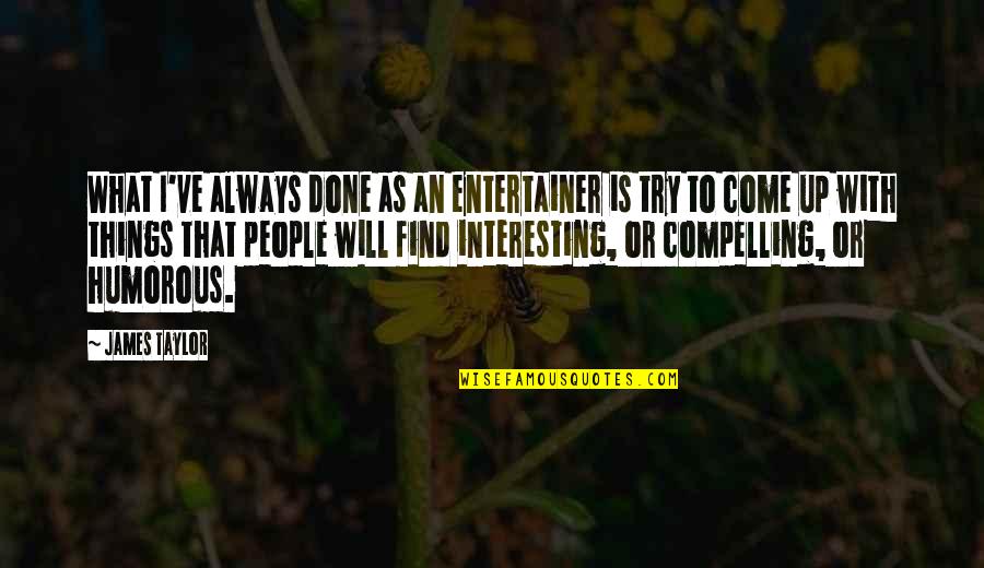 Done With People Quotes By James Taylor: What I've always done as an entertainer is Done With People Quotes By James Taylor: What I've always done as an entertainer is