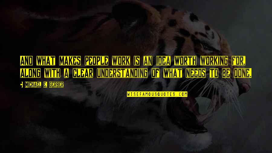 Done With People Quotes By Michael E. Gerber: And what makes people work is an idea Done With People Quotes By Michael E. Gerber: And what makes people work is an idea