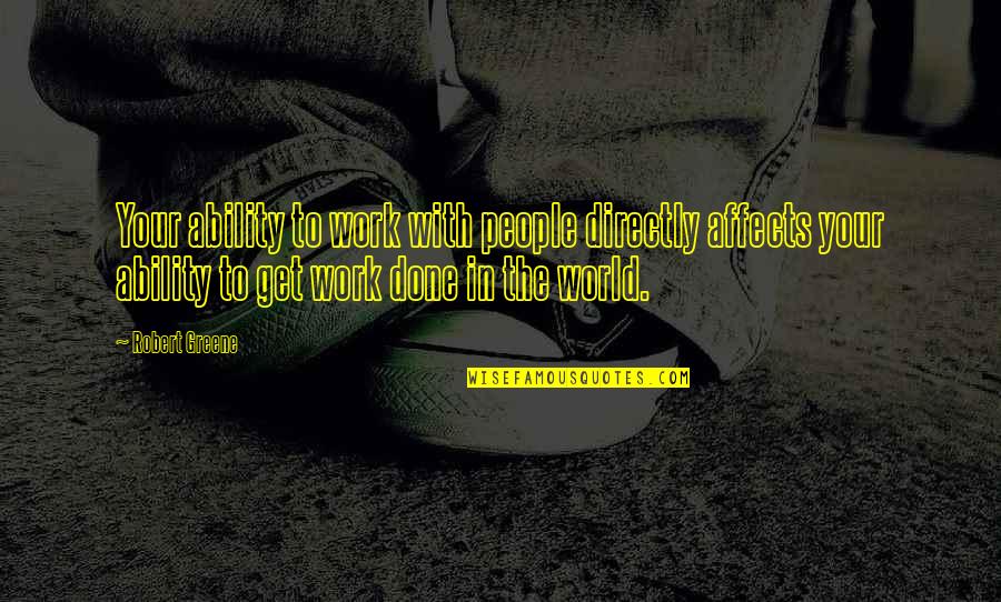 Done With People Quotes By Robert Greene: Your ability to work with people directly affects Done With People Quotes By Robert Greene: Your ability to work with people directly affects