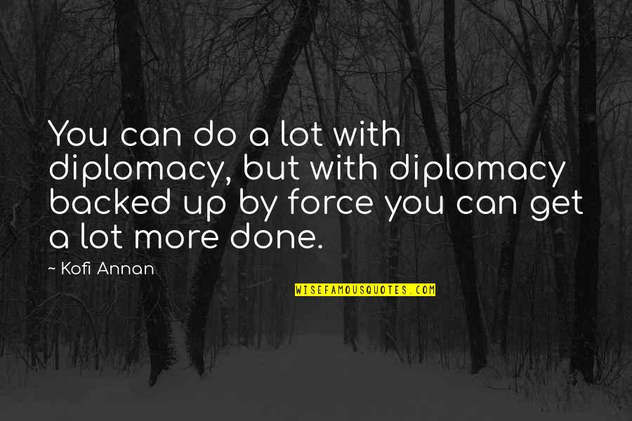 Done With Politics Quotes By Kofi Annan: You can do a lot with diplomacy, but