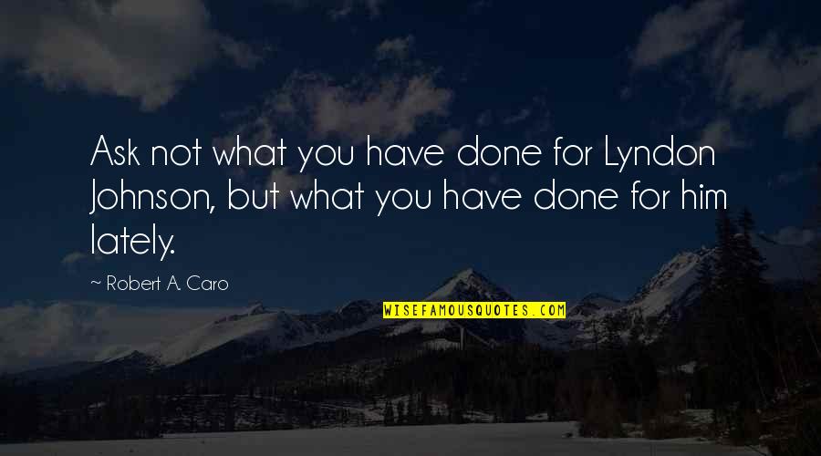 Done With Politics Quotes By Robert A. Caro: Ask not what you have done for Lyndon