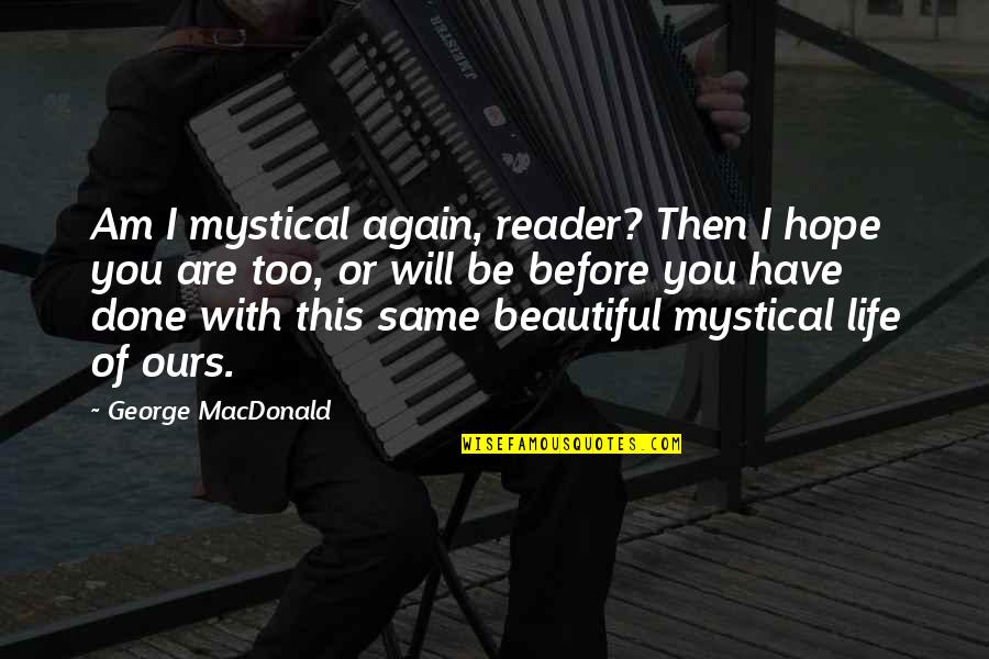 Done With This Life Quotes By George MacDonald: Am I mystical again, reader? Then I hope