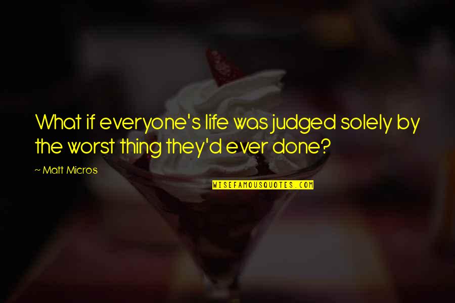 Done With This Life Quotes By Matt Micros: What if everyone's life was judged solely by