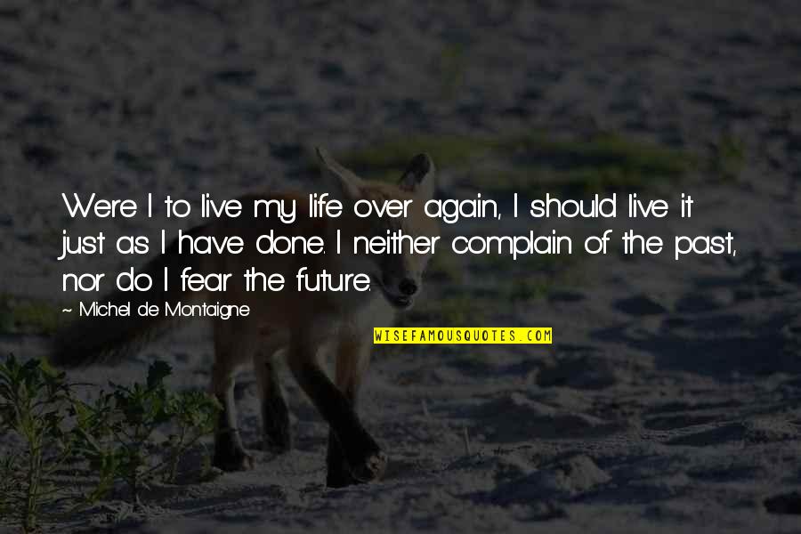 Done With This Life Quotes By Michel De Montaigne: Were I to live my life over again,