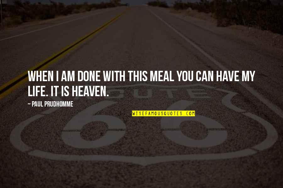 Done With This Life Quotes By Paul Prudhomme: When I am done with this meal you