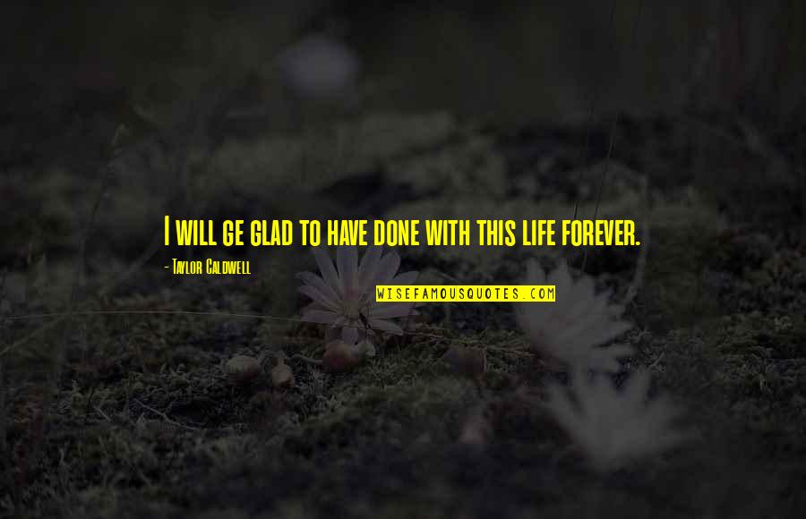 Done With This Life Quotes By Taylor Caldwell: I will ge glad to have done with