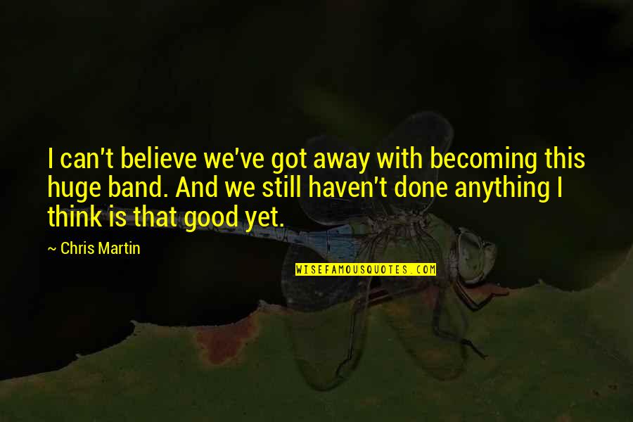 Done With This Quotes By Chris Martin: I can't believe we've got away with becoming