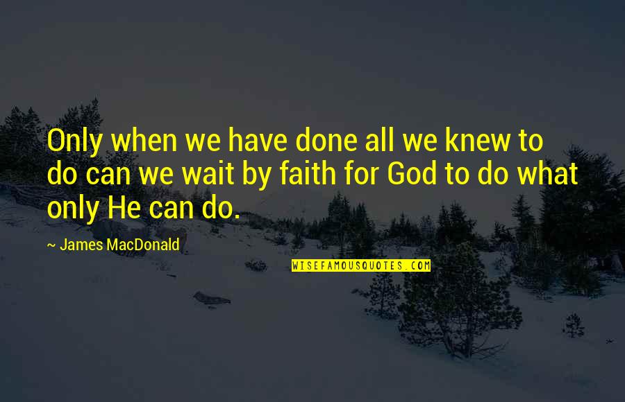 Done With Waiting Quotes By James MacDonald: Only when we have done all we knew