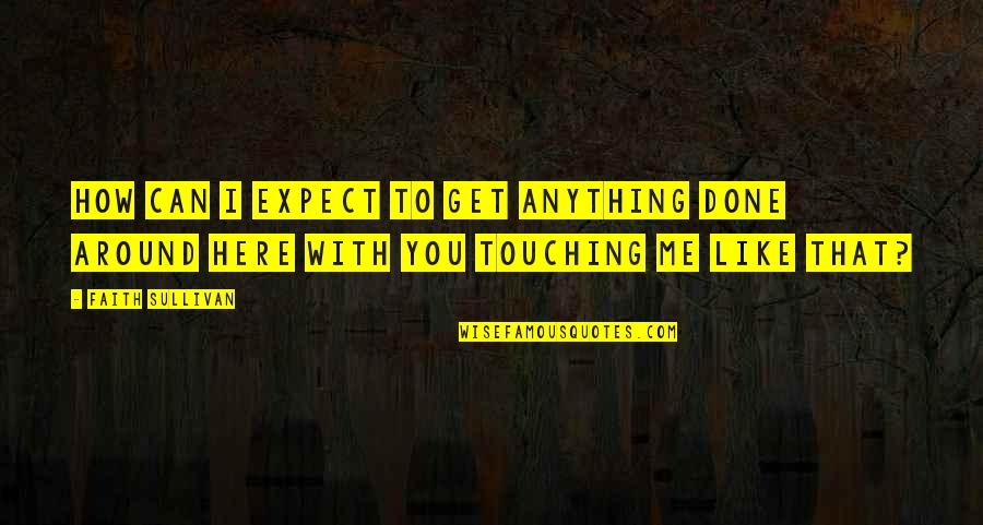 Done With You Quotes By Faith Sullivan: How can I expect to get anything done