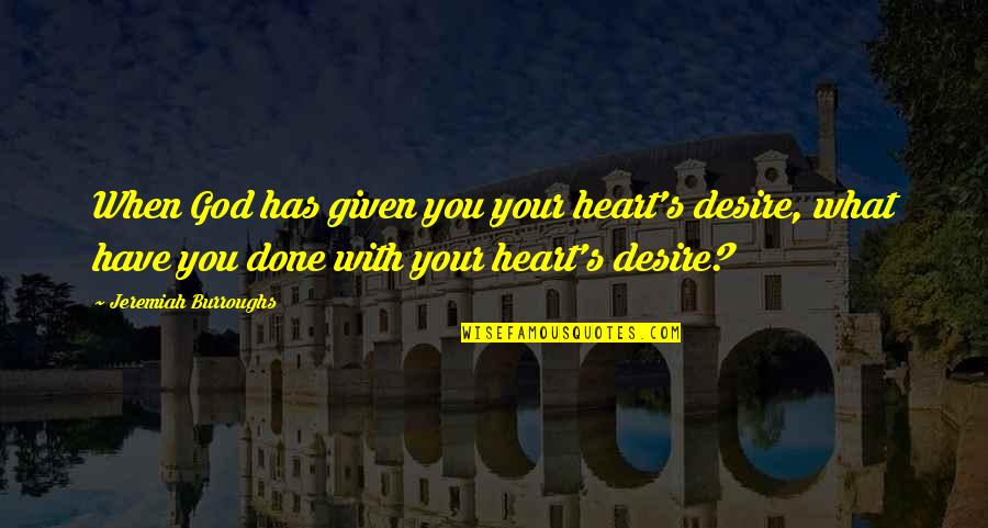 Done With You Quotes By Jeremiah Burroughs: When God has given you your heart's desire,
