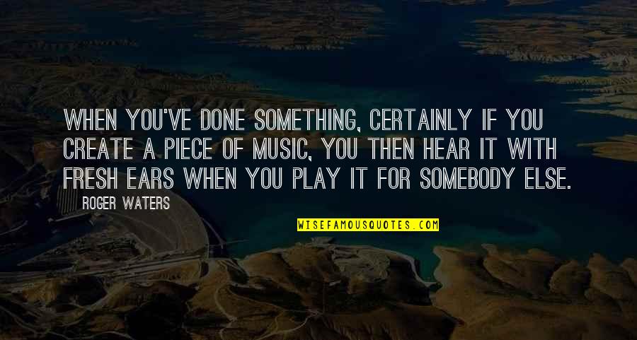 Done With You Quotes By Roger Waters: When you've done something, certainly if you create