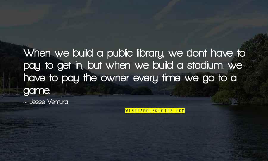 Done With Your Crap Quotes By Jesse Ventura: When we build a public library, we don't