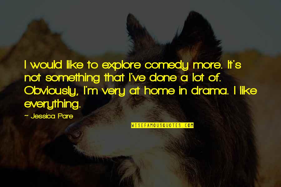 Done With Your Drama Quotes By Jessica Pare: I would like to explore comedy more. It's