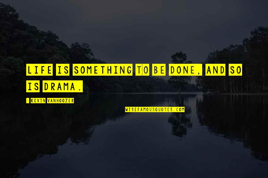 Done With Your Drama Quotes By Kevin Vanhoozer: Life is something to be done, and so