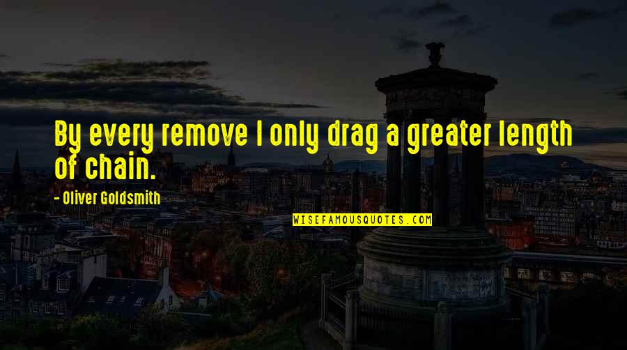 Done With Your Games Quotes By Oliver Goldsmith: By every remove I only drag a greater