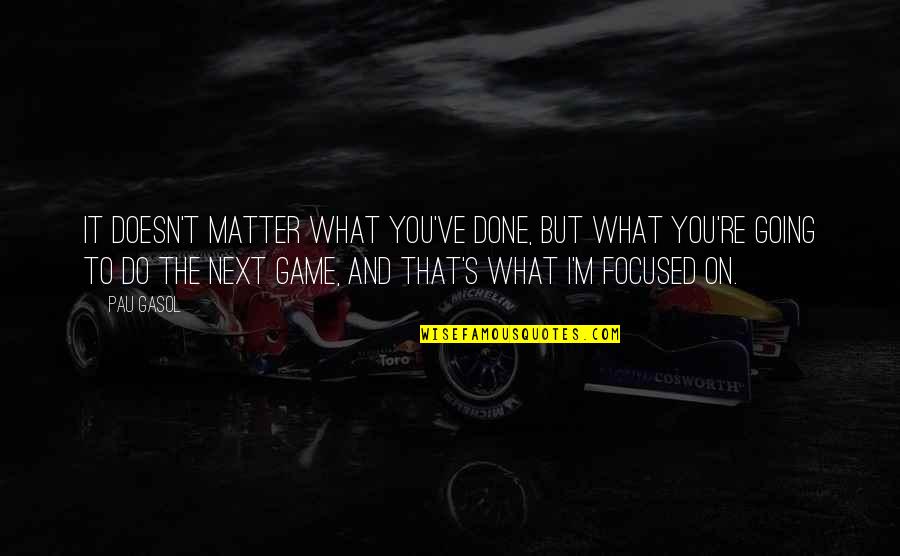 Done With Your Games Quotes By Pau Gasol: It doesn't matter what you've done, but what