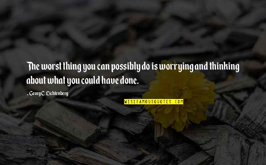 Done Worrying About You Quotes By Georg C. Lichtenberg: The worst thing you can possibly do is