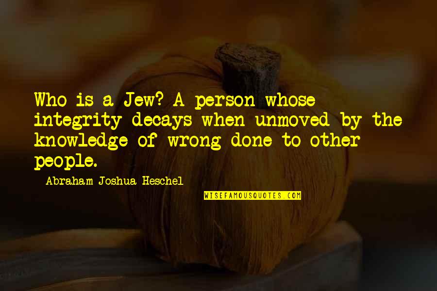 Done Wrong Quotes By Abraham Joshua Heschel: Who is a Jew? A person whose integrity