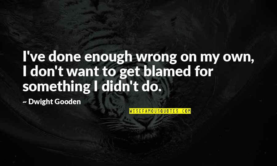 Done Wrong Quotes By Dwight Gooden: I've done enough wrong on my own, I