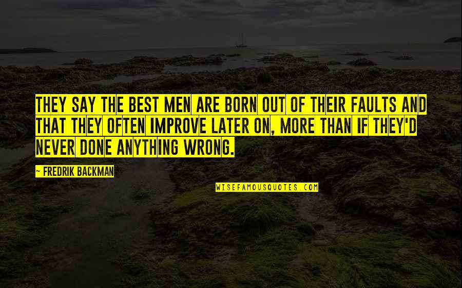 Done Wrong Quotes By Fredrik Backman: They say the best men are born out