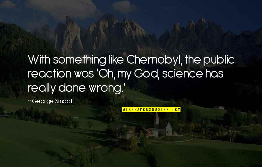 Done Wrong Quotes By George Smoot: With something like Chernobyl, the public reaction was