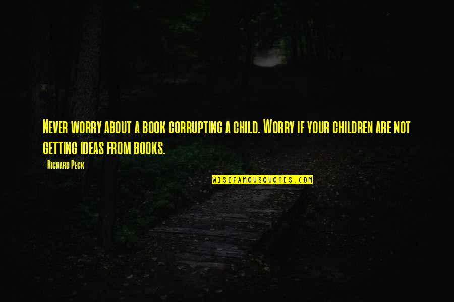 Done You Beach Quotes By Richard Peck: Never worry about a book corrupting a child. Done You Beach Quotes By Richard Peck: Never worry about a book corrupting a child.