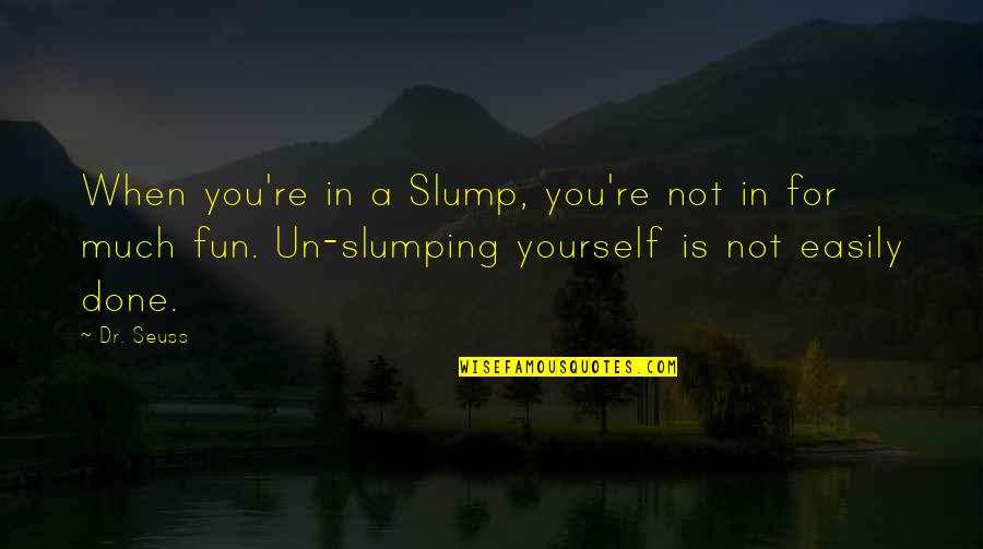 Done You Quotes By Dr. Seuss: When you're in a Slump, you're not in