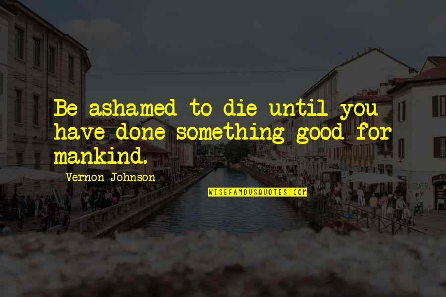Done You Quotes By Vernon Johnson: Be ashamed to die until you have done