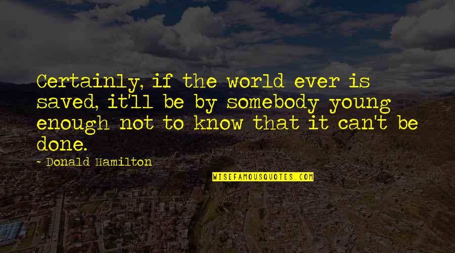 Done Young Quotes By Donald Hamilton: Certainly, if the world ever is saved, it'll Done Young Quotes By Donald Hamilton: Certainly, if the world ever is saved, it'll