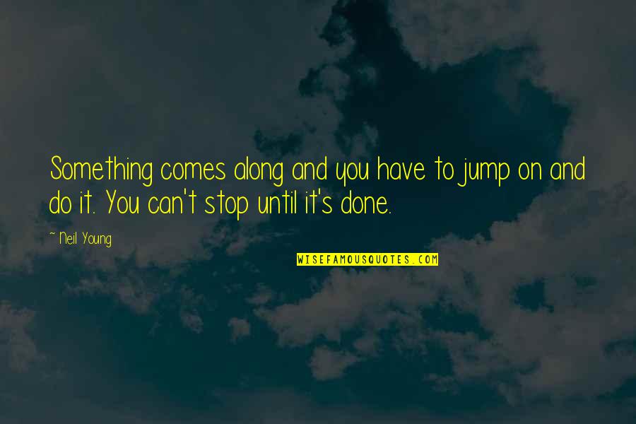 Done Young Quotes By Neil Young: Something comes along and you have to jump Done Young Quotes By Neil Young: Something comes along and you have to jump