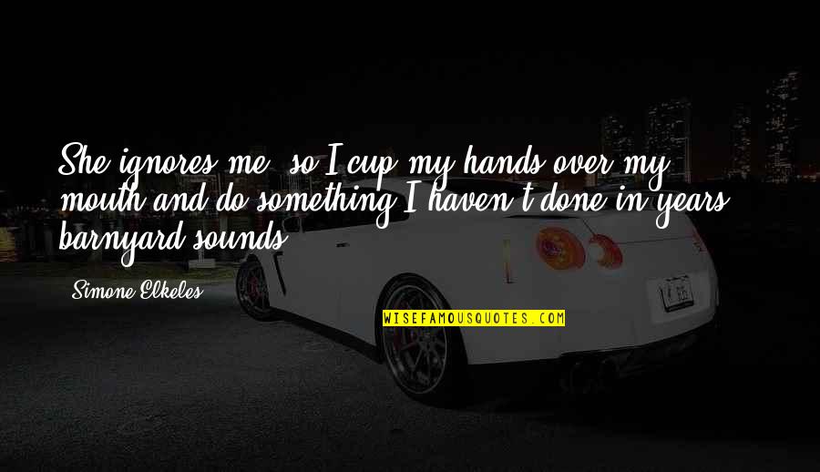 Done Young Quotes By Simone Elkeles: She ignores me, so I cup my hands Done Young Quotes By Simone Elkeles: She ignores me, so I cup my hands