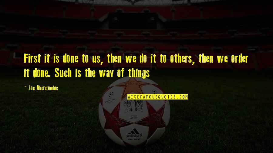 Done Your Way Quotes By Joe Abercrombie: First it is done to us, then we Done Your Way Quotes By Joe Abercrombie: First it is done to us, then we