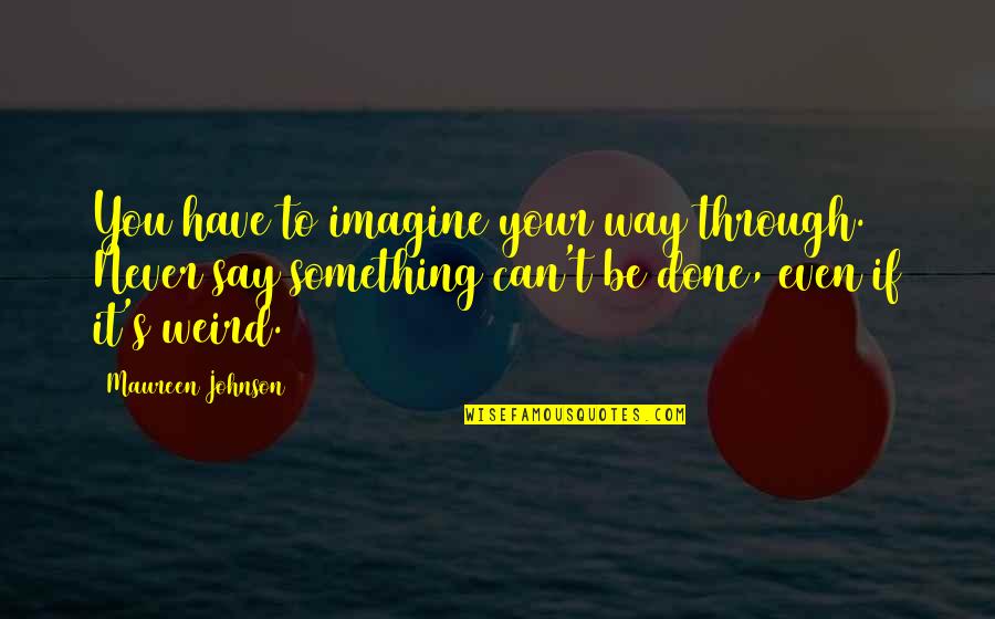 Done Your Way Quotes By Maureen Johnson: You have to imagine your way through. Never