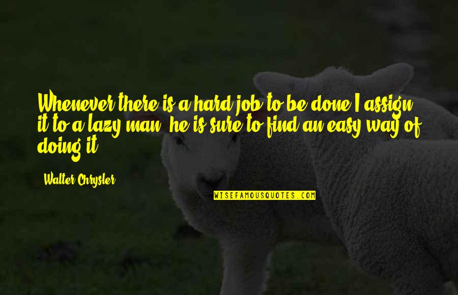 Done Your Way Quotes By Walter Chrysler: Whenever there is a hard job to be