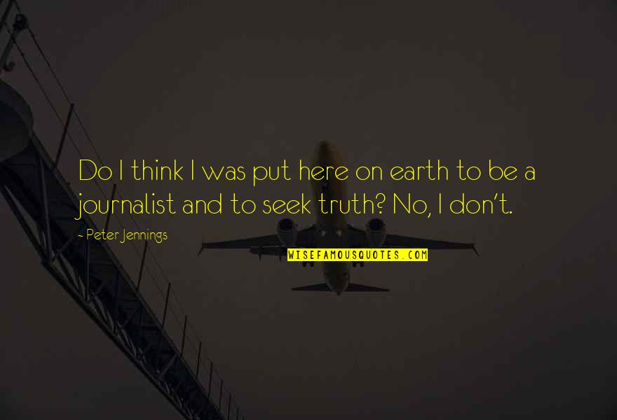 Donean Quotes By Peter Jennings: Do I think I was put here on Donean Quotes By Peter Jennings: Do I think I was put here on