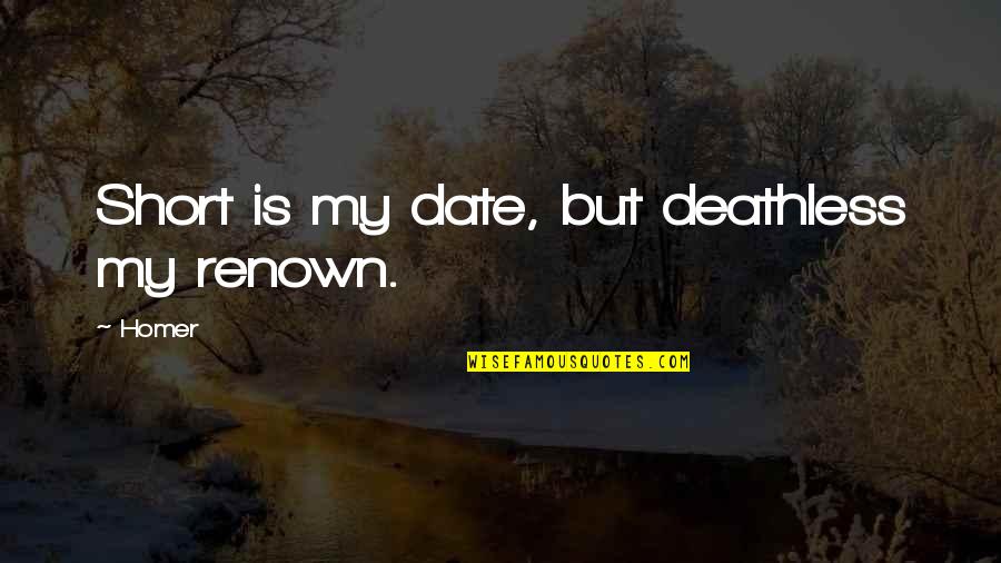 Donease Quotes By Homer: Short is my date, but deathless my renown.