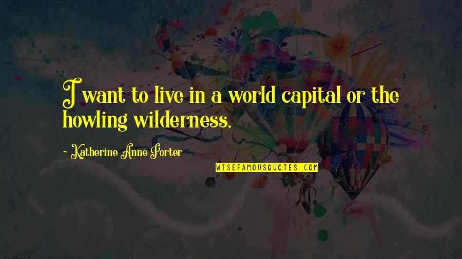 Donegan Quotes By Katherine Anne Porter: I want to live in a world capital Donegan Quotes By Katherine Anne Porter: I want to live in a world capital