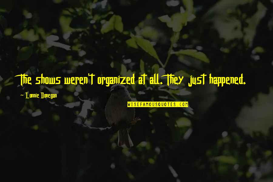 Donegan Quotes By Lonnie Donegan: The shows weren't organized at all. They just Donegan Quotes By Lonnie Donegan: The shows weren't organized at all. They just