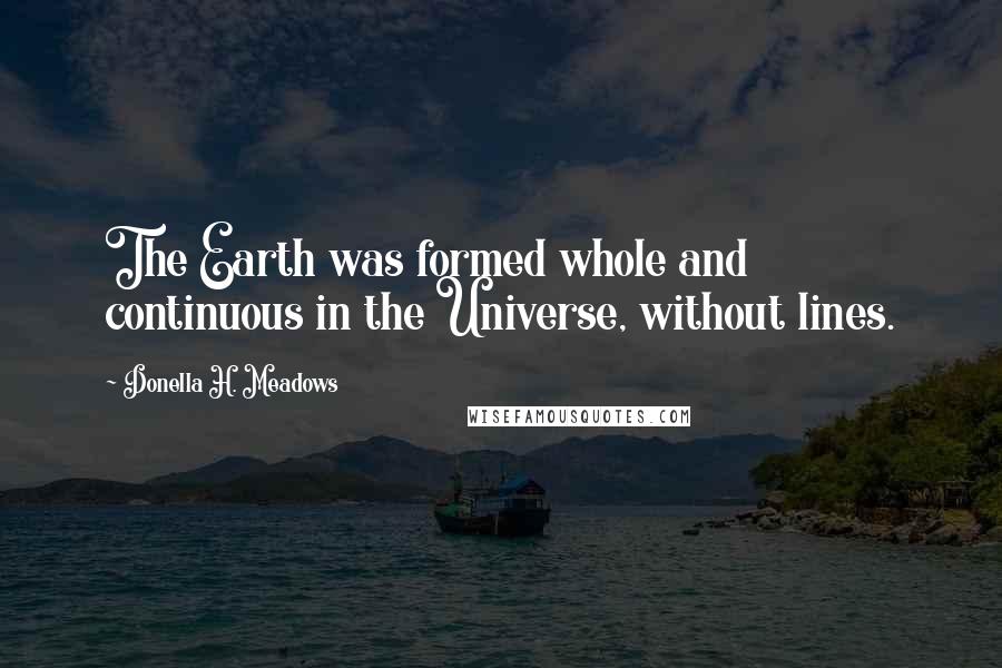 Donella H. Meadows quotes: The Earth was formed whole and continuous in the Universe, without lines.