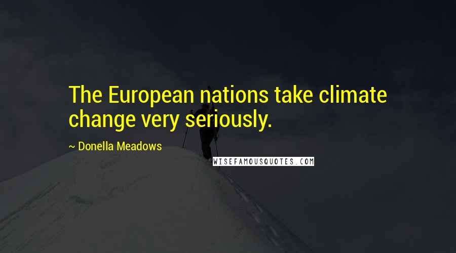 Donella Meadows quotes: The European nations take climate change very seriously.