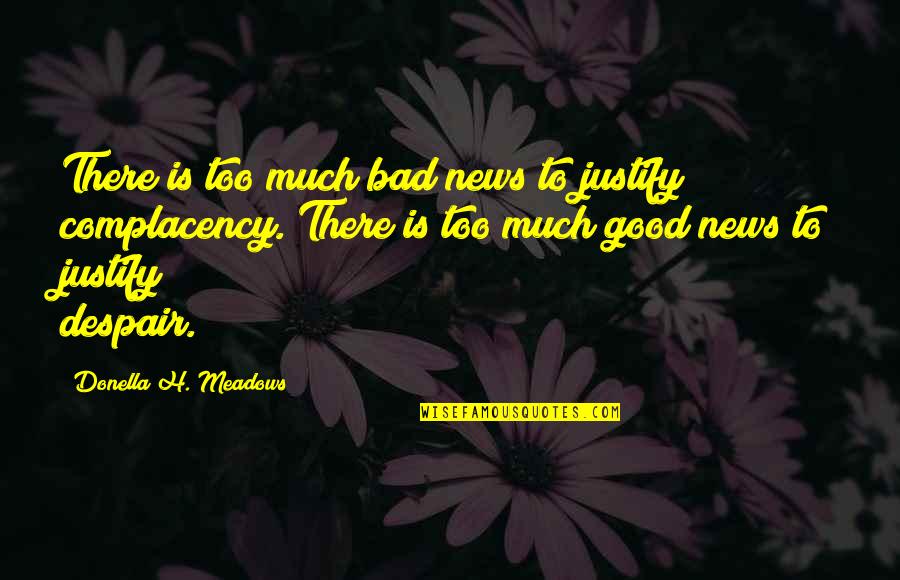 Donella Meadows Quotes By Donella H. Meadows: There is too much bad news to justify Donella Meadows Quotes By Donella H. Meadows: There is too much bad news to justify