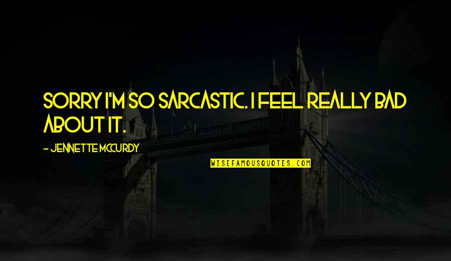 Doneness Quotes By Jennette McCurdy: Sorry I'm so sarcastic. I feel really bad Doneness Quotes By Jennette McCurdy: Sorry I'm so sarcastic. I feel really bad