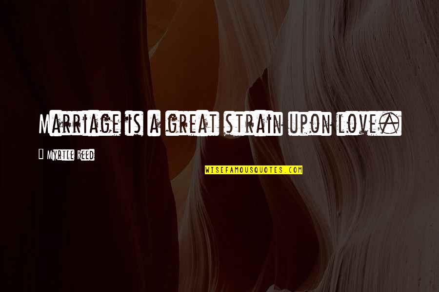 Doneness Quotes By Myrtle Reed: Marriage is a great strain upon love. Doneness Quotes By Myrtle Reed: Marriage is a great strain upon love.