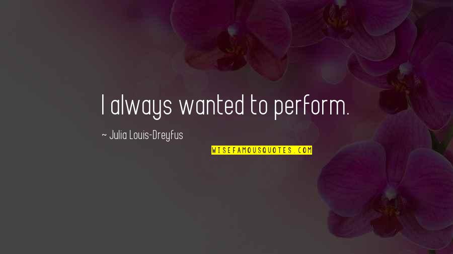 Doner Quotes By Julia Louis-Dreyfus: I always wanted to perform. Doner Quotes By Julia Louis-Dreyfus: I always wanted to perform.