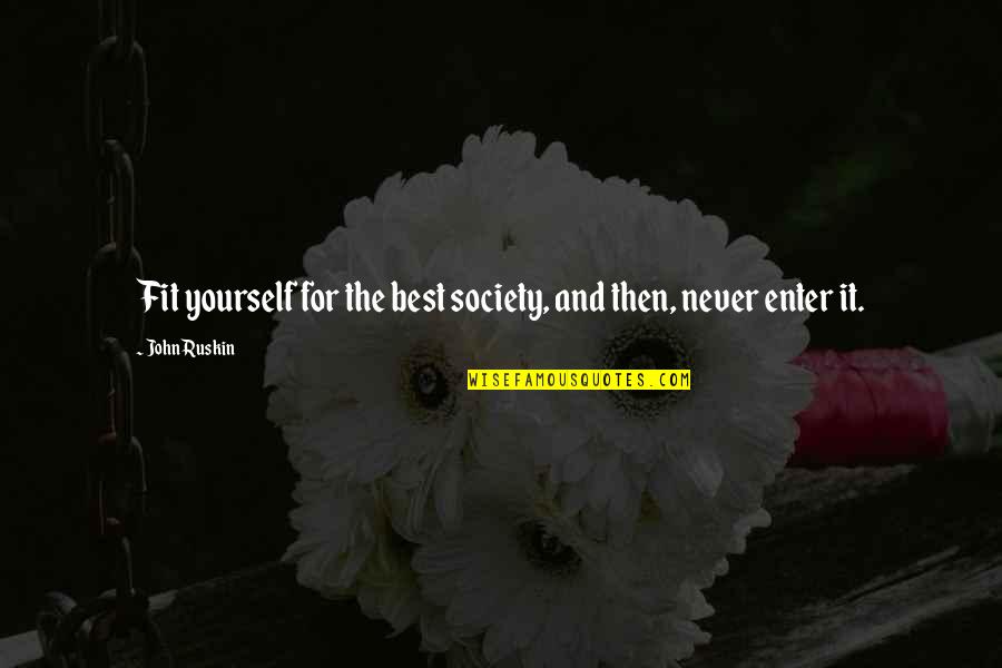 Donericks Quotes By John Ruskin: Fit yourself for the best society, and then,