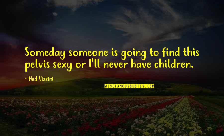Doneson Daniel Quotes By Ned Vizzini: Someday someone is going to find this pelvis