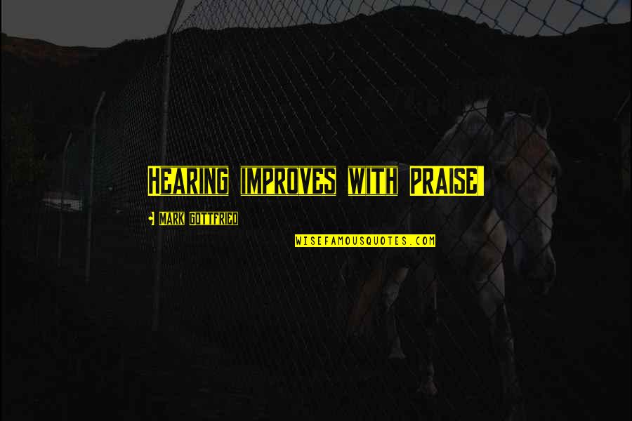 Donetown Quotes By Mark Gottfried: Hearing improves with PRAISE!
