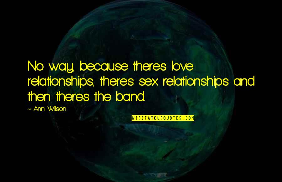 Donette Johnson Quotes By Ann Wilson: No way, because there's love relationships, there's sex Donette Johnson Quotes By Ann Wilson: No way, because there's love relationships, there's sex