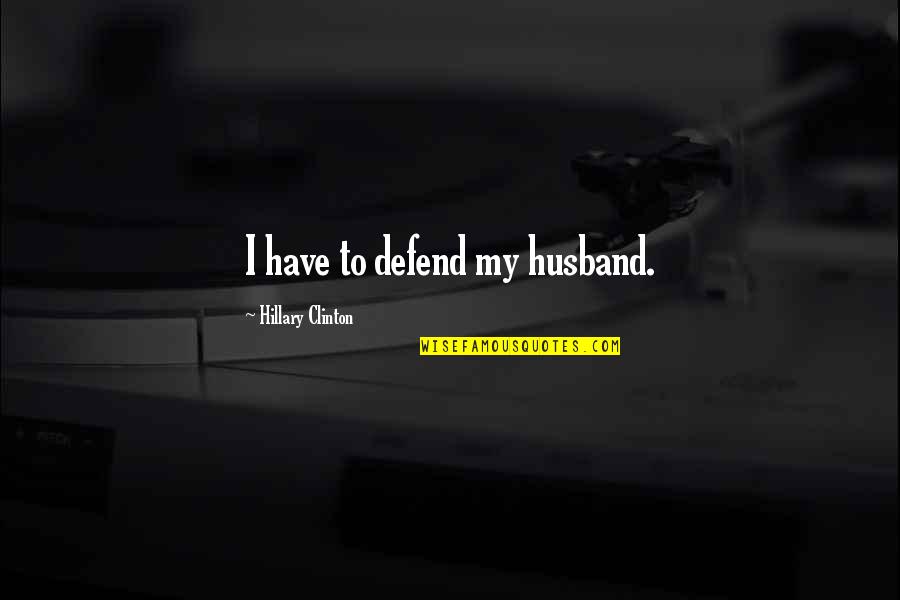 Donette Johnson Quotes By Hillary Clinton: I have to defend my husband. Donette Johnson Quotes By Hillary Clinton: I have to defend my husband.